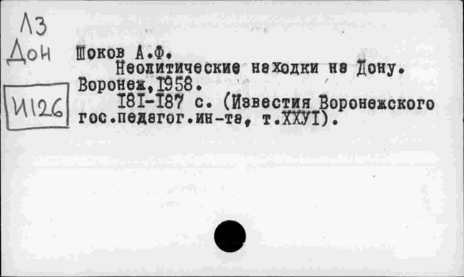 ﻿ИНС
Шоков А.Ф.
Неолитические неходки не Цону. Воронеж, 1958.
18I-187 с. (Известия Воронежского гос.педагог.ин-те, т.ПЛ).